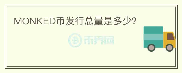 MONKED幣發(fā)行總量是多少？