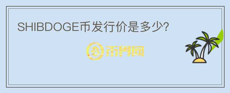 SHIBDOGE幣發(fā)行價(jià)是多少？