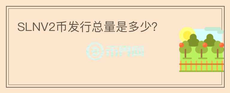 SLNV2幣發(fā)行總量是多少？