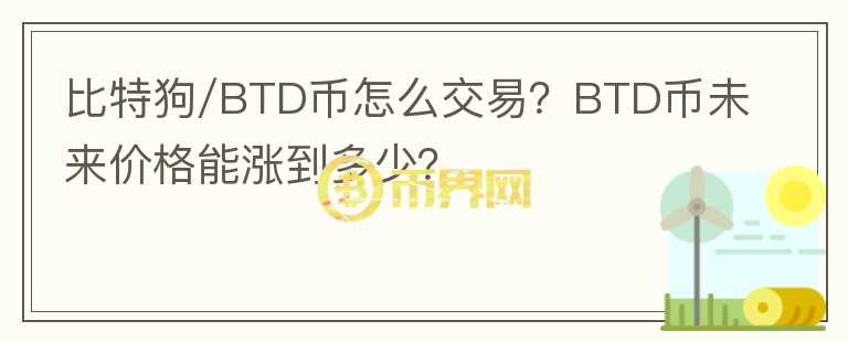 比特狗/BTD幣怎么交易？BTD幣未來(lái)價(jià)格能漲到多少？