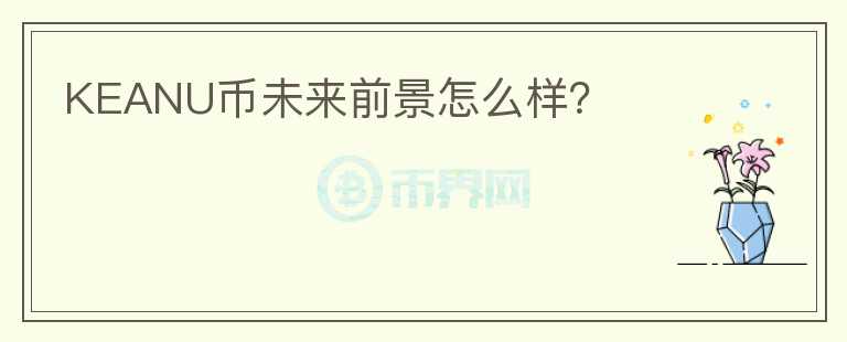 KEANU幣未來前景怎么樣？