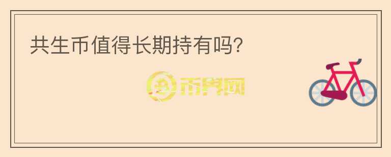 共生幣值得長(zhǎng)期持有嗎？