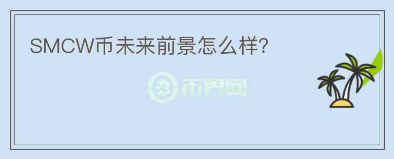 SMCW幣未來前景怎么樣？