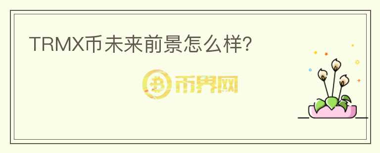 TRMX幣未來前景怎么樣？