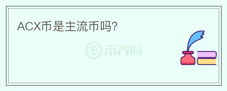 ACX幣是主流幣嗎？