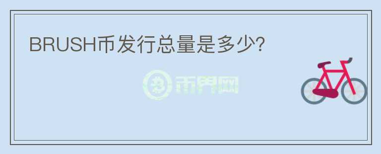 BRUSH幣發(fā)行總量是多少？