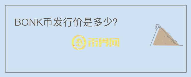 BONK幣發(fā)行價是多少？