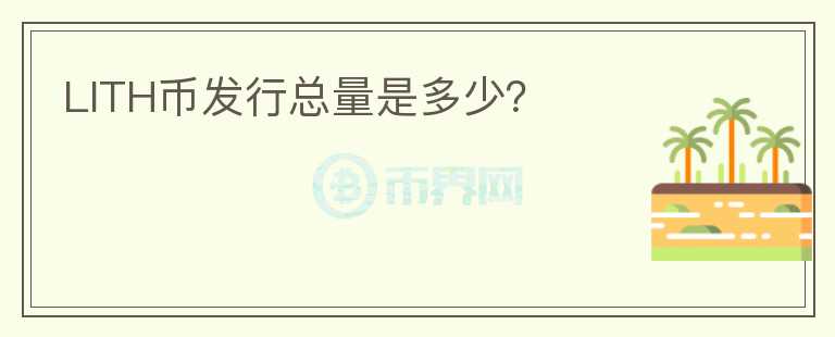 LITH幣發(fā)行總量是多少？