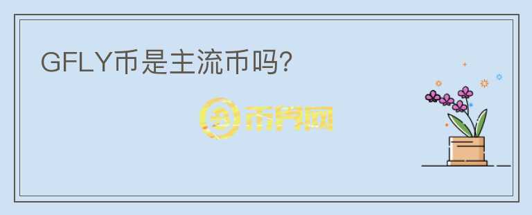 GFLY幣是主流幣嗎？