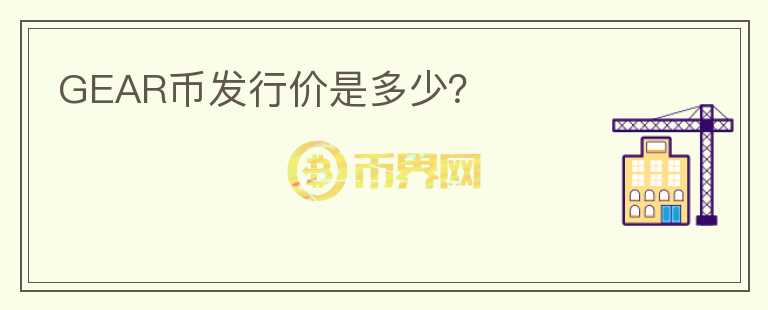 GEAR幣發(fā)行價(jià)是多少？