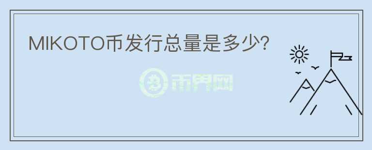 MIKOTO幣發(fā)行總量是多少？