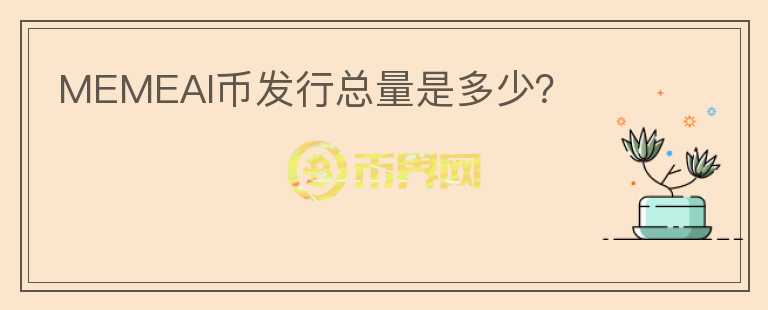 MEMEAI幣發(fā)行總量是多少？