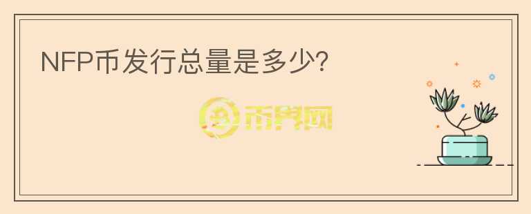NFP幣發(fā)行總量是多少？
