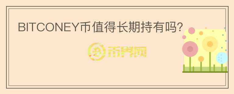 BITCONEY幣值得長(zhǎng)期持有嗎？