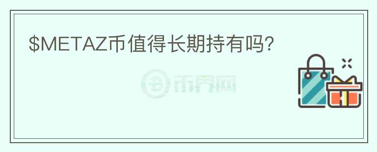 $METAZ幣值得長(zhǎng)期持有嗎？