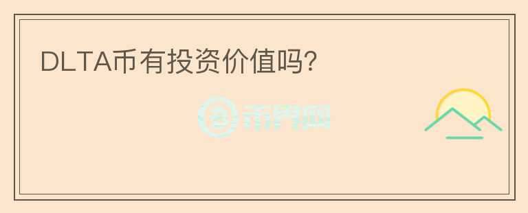 DLTA幣有投資價(jià)值嗎？