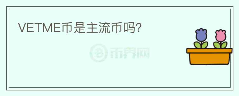 VETME幣是主流幣嗎？