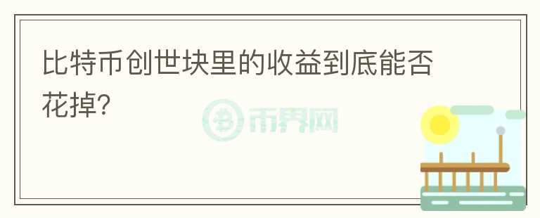 比特幣創(chuàng)世塊里的收益到底能否花掉？