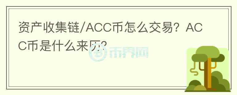 資產(chǎn)收集鏈/ACC幣怎么交易？ACC幣是什么來歷？