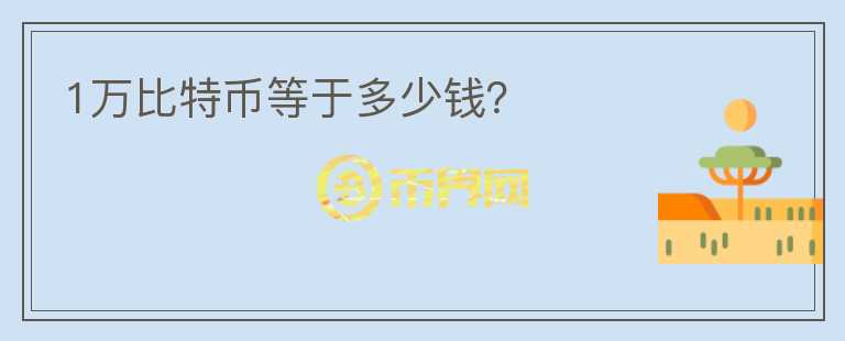 1萬比特幣等于多少錢？