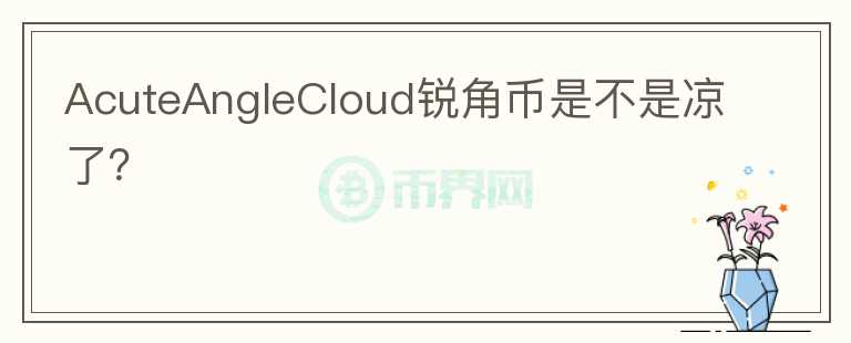 AcuteAngleCloud銳角幣是不是涼了？