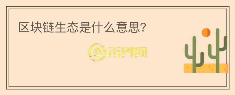 區(qū)塊鏈生態(tài)是什么意思？