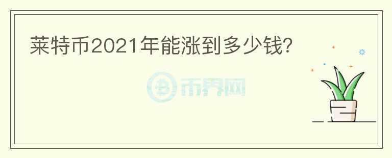 萊特幣2021年能漲到多少錢？
