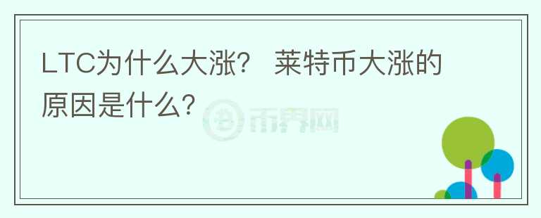 LTC為什么大漲？ 萊特幣大漲的原因是什么？