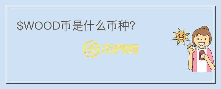 $WOOD幣是什么幣種？
