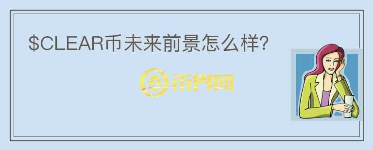 $CLEAR幣未來前景怎么樣？