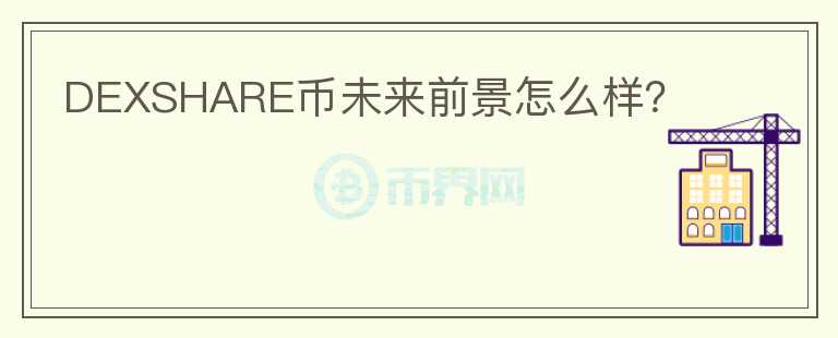 DEXSHARE幣未來(lái)前景怎么樣？