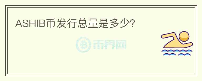 ASHIB幣發(fā)行總量是多少？