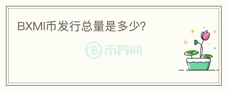 BXMI幣發(fā)行總量是多少？