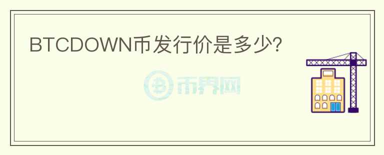 BTCDOWN幣發(fā)行價(jià)是多少？
