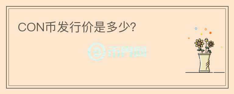 CON幣發(fā)行價(jià)是多少？