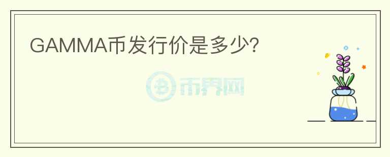 GAMMA幣發(fā)行價(jià)是多少？