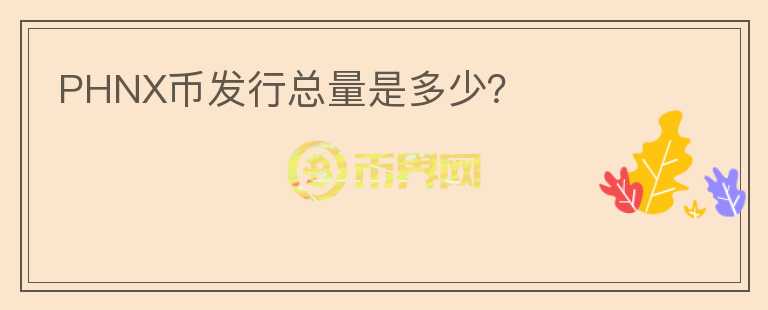 PHNX幣發(fā)行總量是多少？