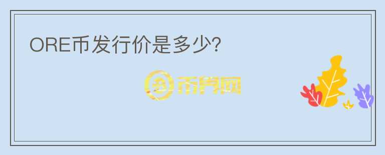 ORE幣發(fā)行價是多少？