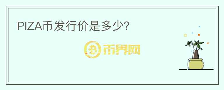 PIZA幣發(fā)行價(jià)是多少？