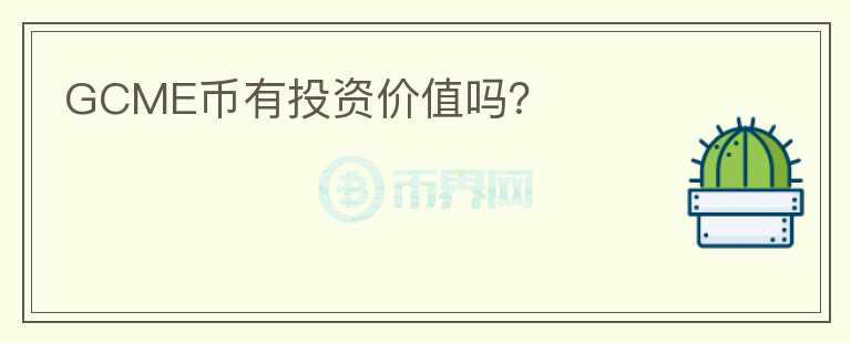 GCME幣有投資價(jià)值嗎？