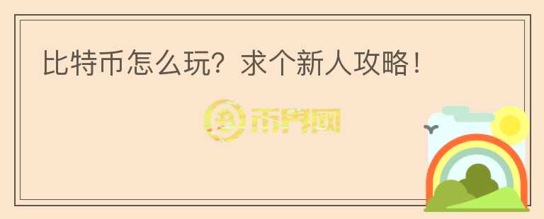比特幣怎么玩？求個新人攻略！