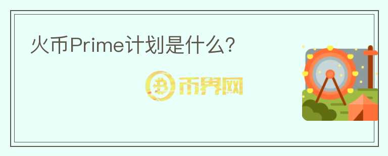 火幣Prime計劃是什么？