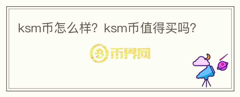 ksm幣怎么樣？ksm幣值得買嗎？