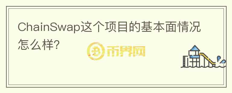 ChainSwap這個項目的基本面情況怎么樣？