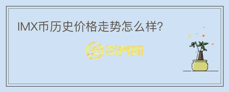 IMX幣歷史價格走勢怎么樣？