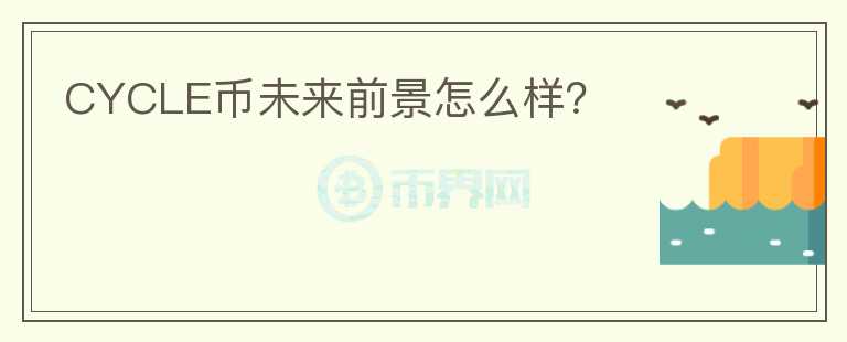 CYCLE幣未來前景怎么樣？