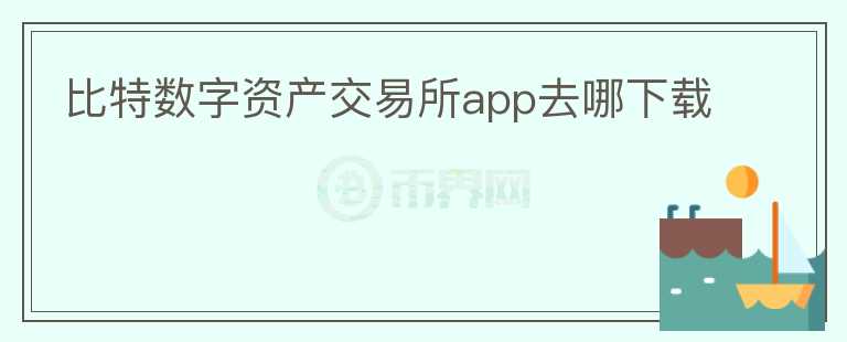 比特數(shù)字資產(chǎn)交易所app去哪下載
