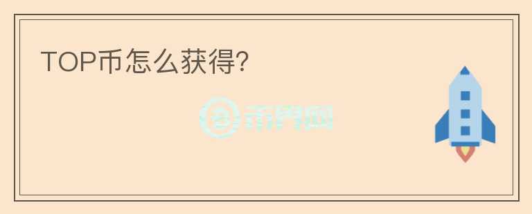 TOP幣怎么獲得？