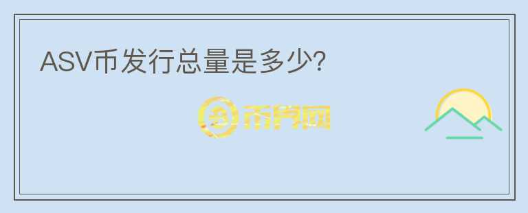 ASV幣發(fā)行總量是多少？