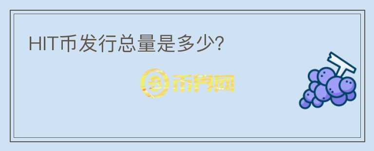 HIT幣發(fā)行總量是多少？
